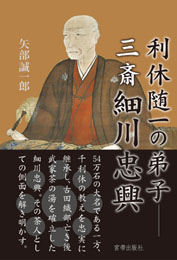 利休随一の弟子 三斎細川忠興　矢部誠一郎 著