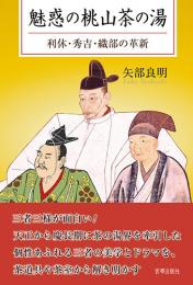 魅惑の桃山茶の湯 利休・秀吉・織部の革新　　矢部良明 著