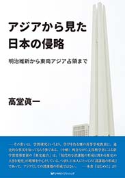 アジアから見た日本の侵略　明治維新から東南アジア占領まで　高堂 眞一　著