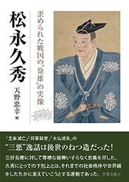 松永久秀 歪められた戦国の“梟雄”の実像　　天野忠幸 編