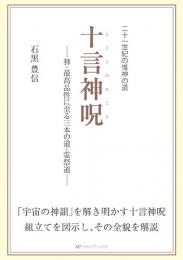 十言神呪 ――神・最高品性に至る三本の道・霊祭道――　　石黒豊信 著