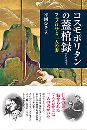 コスモポリタンの蓋棺録 フェノロサと二人の妻　平岡ひさよ 著