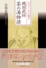 エピソードで綴る 戦国武将茶の湯物語　　矢部良明 著