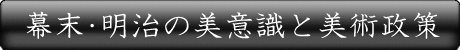 幕末・明治の美意識と美術政策