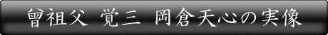 曾祖父 覚三 岡倉天心の実像