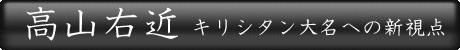 高山右近 キリシタン大名への新視点